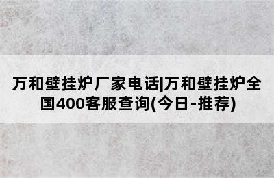 万和壁挂炉厂家电话|万和壁挂炉全国400客服查询(今日-推荐)